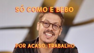 S Como e Bebo. Por Acaso, Trabalho!