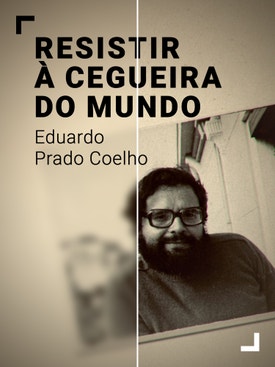 Resistir � Cegueira do Mundo - Eduardo Prado Coelho