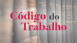 Alterações ao Código do Trabalho entram hoje em vigor